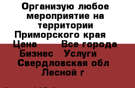 Организую любое мероприятие на территории Приморского края. › Цена ­ 1 - Все города Бизнес » Услуги   . Свердловская обл.,Лесной г.